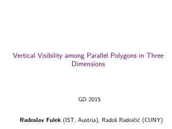 Vertical Visibility among Parallel Polygons in Three  Dimensions  GD 2015 Radoslav Fulek (IST,