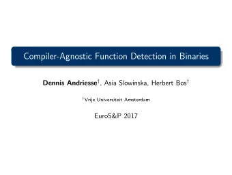 Compiler-Agnostic Function Detection in Binaries Dennis Andriesse  , Asia Slowinska, Herbert Bos