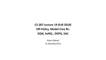 CS 287 Lecture 19 (Fall 2019)  Off-Policy, Model-Free RL:  DQN, SoftQ , DDPG, SAC  Pieter Abbeel