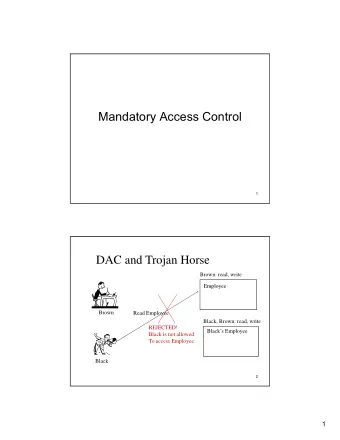 Mandatory Access Control  1  DAC and Trojan Horse  Brown: read, write  Employee  Employee  Brown