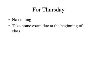 For Thursday  No reading  Take home exam due at the beginning of  class  For Tuesday  Read