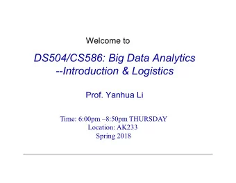 DS504/CS586: Big Data Analytics  --Introduction &amp; Logistics  Prof. Yanhua Li  Time: 6:00pm