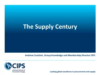 The Supply Century  Andrew Coulcher, Group Knowledge and Membership Director CIPS  Leading global