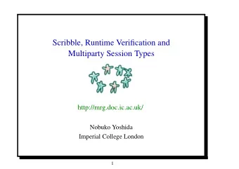Scribble, Runtime Verification and  Multiparty Session Types  http://mrg.doc.ic.ac.uk/  Nobuko