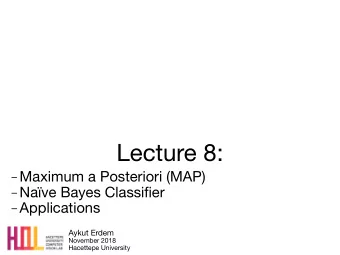 Lecture 8:  Maximum a Posteriori (MAP)  Nave Bayes Classifier  Applications Aykut Erdem