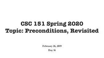 CSC 151 Spring 2020  Topic: Preconditions, Revisited  February 26, 2019  Day 16  Agenda for today