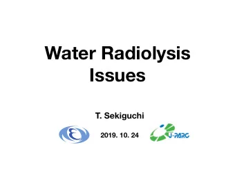 Water Radiolysis  Issues  T. Sekiguchi  2019. 10. 24  Contents  2  Water radiolysis  Hydrogen