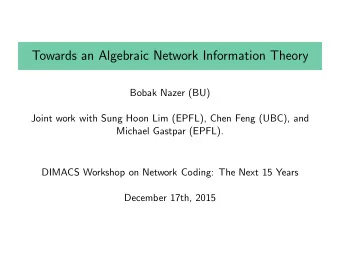 Towards an Algebraic Network Information Theory  Bobak Nazer (BU)  Joint work with Sung Hoon Lim