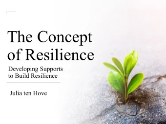 The Concept  of Resilience  Developing Supports  to Build Resilience  Julia ten Hove  What is