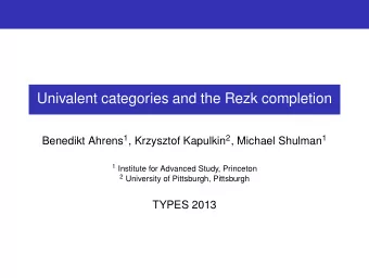 Univalent categories and the Rezk completion Benedikt Ahrens 1 , Krzysztof Kapulkin 2 , Michael