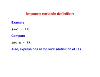 Impcore variable definition  Example  (val n 99)  Compare  int n = 99; Also, expressions at top