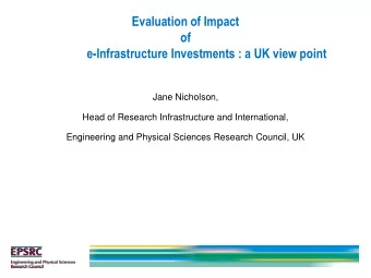 Evaluation of Impact  of  e-Infrastructure Investments : a UK view point  Jane Nicholson,  Head of