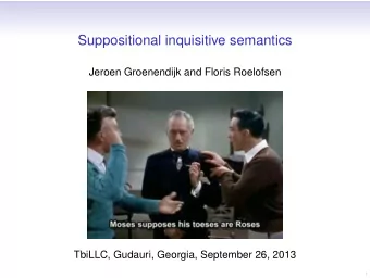 Suppositional inquisitive semantics  Jeroen Groenendijk and Floris Roelofsen  TbiLLC, Gudauri,
