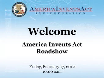 Welcome  America Invents Act  Roadshow  Friday, February 17, 2012  10:00 a.m.  AIA Roadshows
