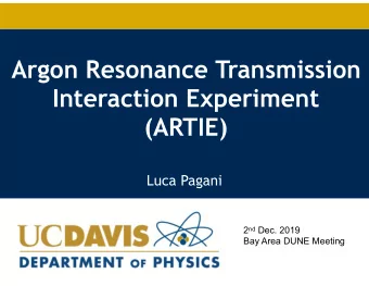 Argon Resonance Transmission  Interaction Experiment  (ARTIE)  Luca Pagani 2 nd Dec. 2019  Bay Area