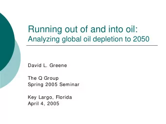 Running out of and into oil:  Analyzing global oil depletion to 2050  David L. Greene  The Q Group