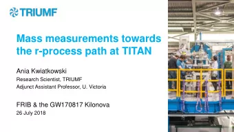 Mass measurements towards  the r-process path at TITAN  Ania Kwiatkowski  Research Scientist,