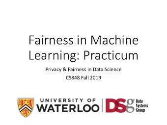 Fairness in Machine  Learning: Practicum  Privacy &amp; Fairness in Data Science  CS848 Fall 2019