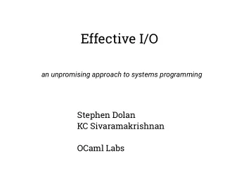 Effective I/O  an unpromising approach to systems programming  Stephen Dolan  KC Sivaramakrishnan