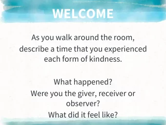 WELCOME  As you walk around the room,  describe a time that you experienced  each form of kindness.