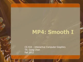 MP4: Smooth I CS 418  Interactive Computer Graphics  TA: Gong Chen  Fall 2012 Todays Topics