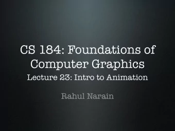 CS 184: Foundations of  Computer Graphics  Lecture 23: Intro to Animation  Rahul Narain  Animation
