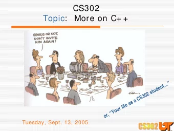 CS302  Topic:   More on C+ +  or, Your life as a CS302 student  Tuesday, Sept. 13, 2005