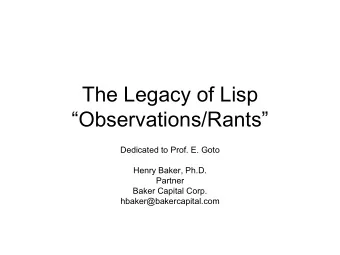 The Legacy of Lisp  Observations/Rants  Dedicated to Prof. E. Goto  Henry Baker, Ph.D.