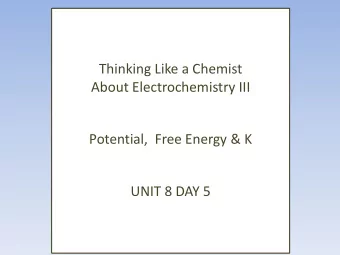 Thinking Like a Chemist  About Electrochemistry III  Potential,  Free Energy &amp; K  UNIT 8 DAY 5