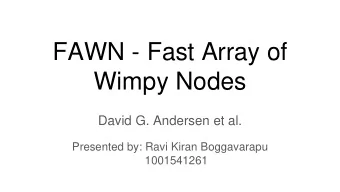 FAWN - Fast Array of  Wimpy Nodes  David G. Andersen et al.  Presented by: Ravi Kiran Boggavarapu