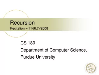 Recursion  Recitation  11/(6,7)/2008  CS 180  Department of Computer Science,  Purdue University