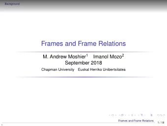 Frames and Frame Relations M. Andrew Moshier 1 Imanol Mozo 2  September 2018  Chapman University