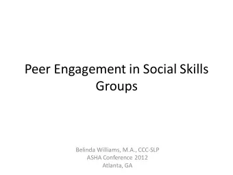 Peer Engagement in Social Skills  Groups  Belinda Williams, M.A., CCC-SLP  ASHA Conference 2012