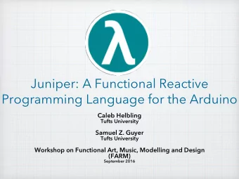 Juniper: A Functional Reactive  Programming Language for the Arduino  Caleb Helbling  Tufts