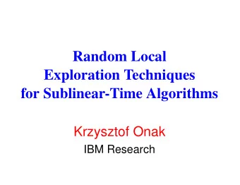 Random Local  Exploration Techniques  for Sublinear-Time Algorithms  Krzysztof Onak  IBM Research
