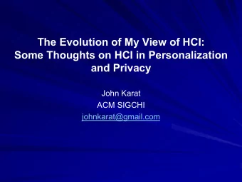 The Evolution of My View of HCI:  Some Thoughts on HCI in Personalization and Privacy  John Karat