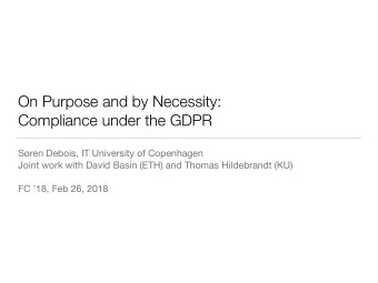 On Purpose and by Necessity:   Compliance under the GDPR Sren Debois, IT University of