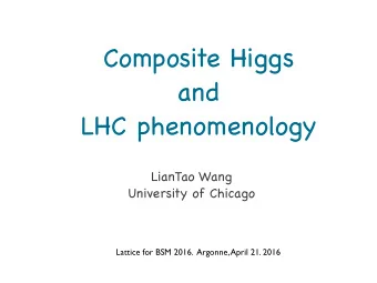 Composite Higgs and  LHC phenomenology LianTao Wang  University of Chicago  Lattice for BSM 2016.