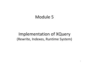 Module 5  Implementation of XQuery  (Rewrite, Indexes, Runtime System)  1  XQuery: a language at