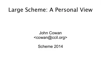 Large Scheme: A Personal View  John Cowan  &lt;cowan@ccil.org&gt;  Scheme 2014  Recap of R7RS-small