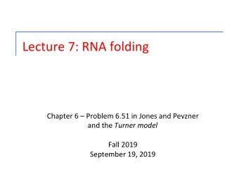 Lecture 7: RNA folding  Chapter 6  Problem 6.51 in Jones and Pevzner and the Turner model  Fall