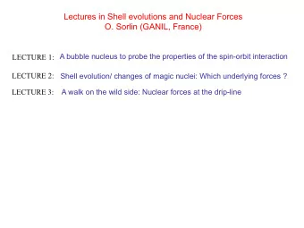 Lectures in Shell evolutions and Nuclear Forces  O. Sorlin (GANIL, France)  A bubble nucleus to