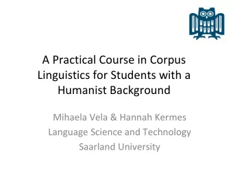 A Practical Course in Corpus  Linguistics for Students with a  Humanist Background  Mihaela Vela