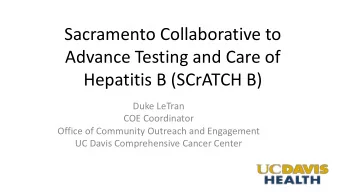 Sacramento Collaborative to  Advance Testing and Care of  Hepatitis B (SCrATCH B)  Duke LeTran  COE