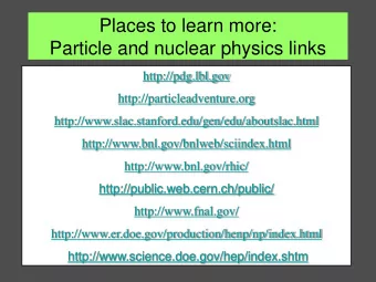 Places to learn more:  Particle and nuclear physics links  http://pdg.lbl.gov