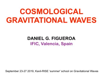 COSMOLOGICAL  GRAVITATIONAL WAVES DANIEL G. FIGUEROA  IFIC, Valencia, Spain  September 23-27 2019,