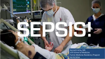 SEPSIS!  Kenneth  Acha,  MD    UCR  School  of  Medicine    Family