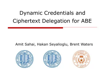 Dynamic Credentials and  Ciphertext Delegation for ABE  Amit Sahai, Hakan Seyalioglu, Brent Waters