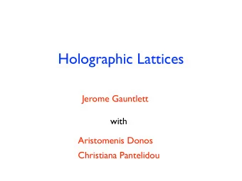 Holographic Lattices  Jerome Gauntlett  with  Aristomenis Donos  Christiana Pantelidou  Holographic