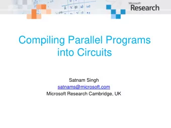 Compiling Parallel Programs  into Circuits  Satnam Singh  satnams@microsoft.com  Microsoft Research